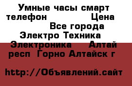 Умные часы смарт телефон ZGPAX S79 › Цена ­ 3 490 - Все города Электро-Техника » Электроника   . Алтай респ.,Горно-Алтайск г.